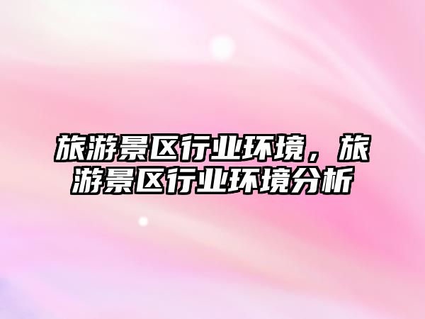 旅游景區行業環境，旅游景區行業環境分析