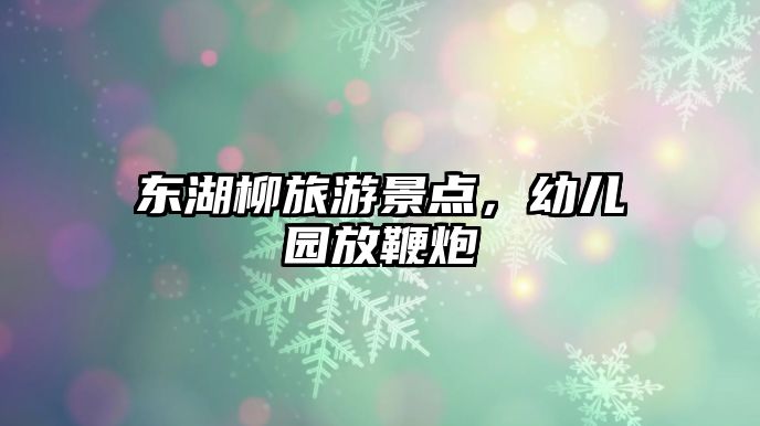 東湖柳旅游景點，幼兒園放鞭炮