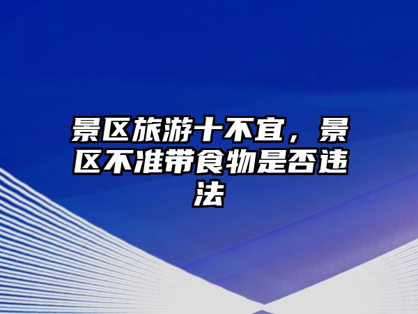 景區(qū)旅游十不宜，景區(qū)不準(zhǔn)帶食物是否違法