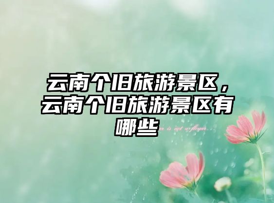 云南個舊旅游景區，云南個舊旅游景區有哪些