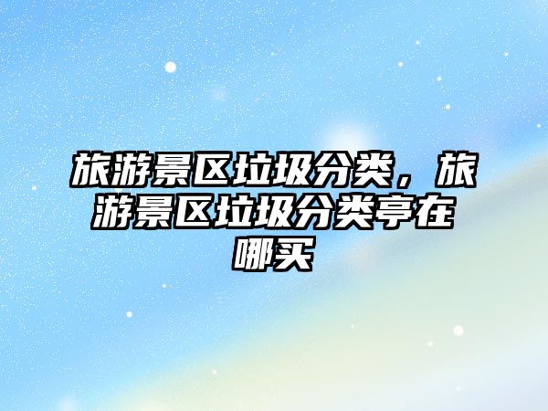 旅游景區(qū)垃圾分類，旅游景區(qū)垃圾分類亭在哪買