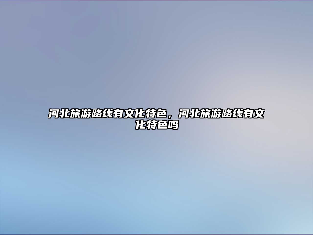河北旅游路線有文化特色，河北旅游路線有文化特色嗎