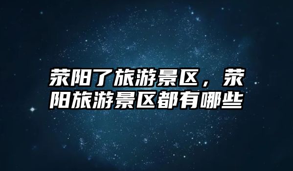 滎陽了旅游景區，滎陽旅游景區都有哪些