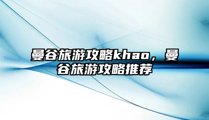 曼谷旅游攻略khao，曼谷旅游攻略推薦