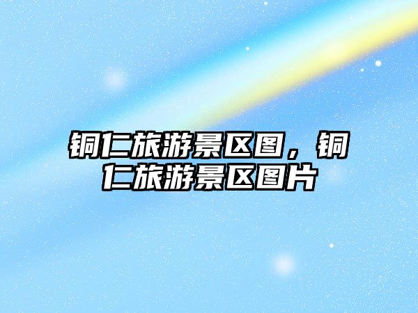 銅仁旅游景區圖，銅仁旅游景區圖片