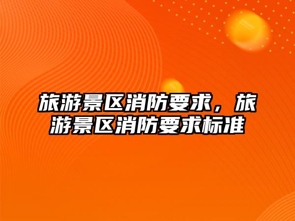 旅游景區消防要求，旅游景區消防要求標準
