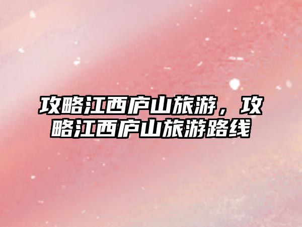 攻略江西廬山旅游，攻略江西廬山旅游路線
