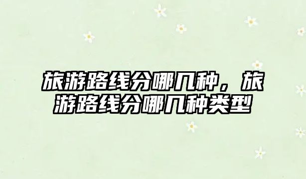 旅游路線分哪幾種，旅游路線分哪幾種類型