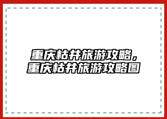 重慶枯井旅游攻略，重慶枯井旅游攻略圖