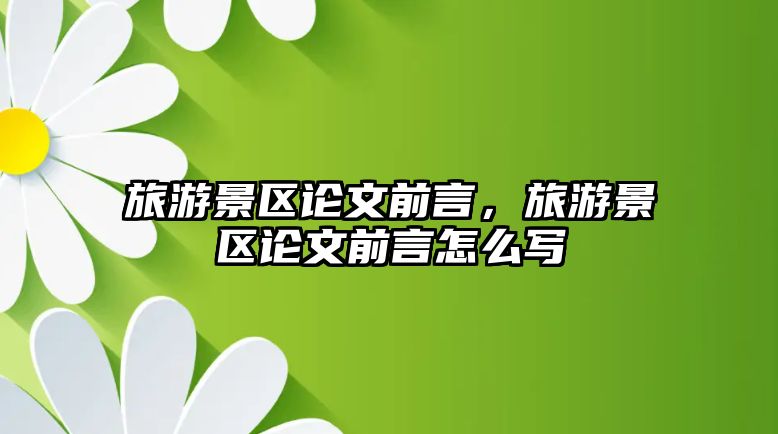 旅游景區(qū)論文前言，旅游景區(qū)論文前言怎么寫(xiě)