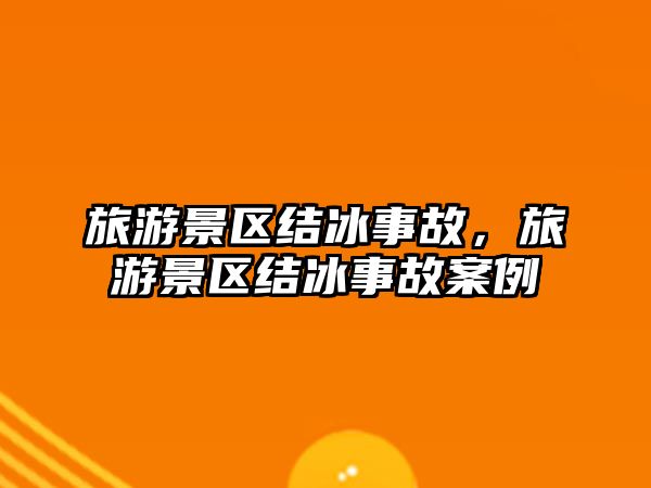 旅游景區(qū)結(jié)冰事故，旅游景區(qū)結(jié)冰事故案例
