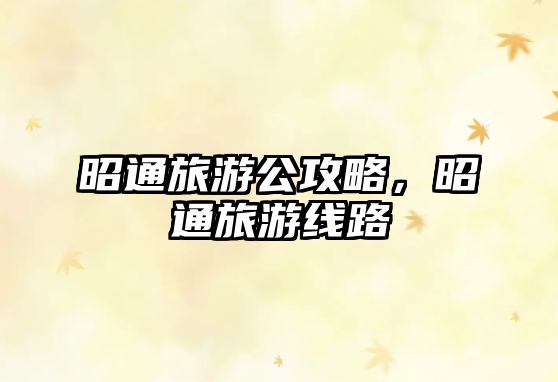 昭通旅游公攻略，昭通旅游線路