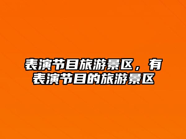 表演節目旅游景區，有表演節目的旅游景區