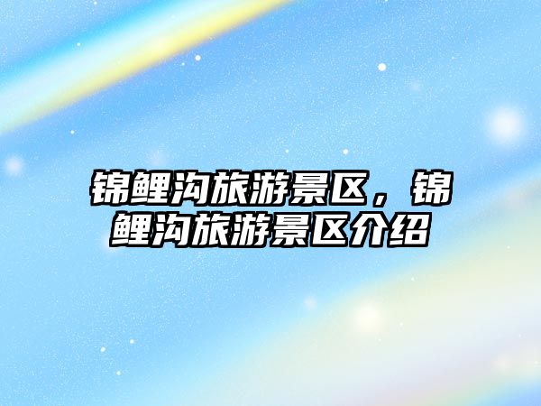 錦鯉溝旅游景區(qū)，錦鯉溝旅游景區(qū)介紹