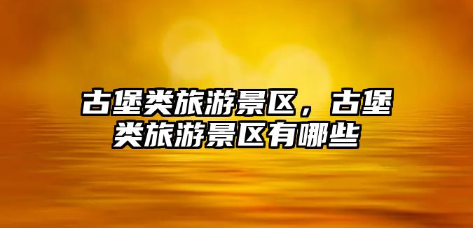 古堡類旅游景區，古堡類旅游景區有哪些
