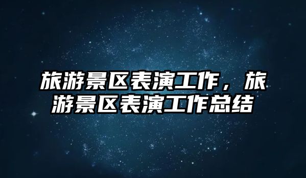 旅游景區表演工作，旅游景區表演工作總結