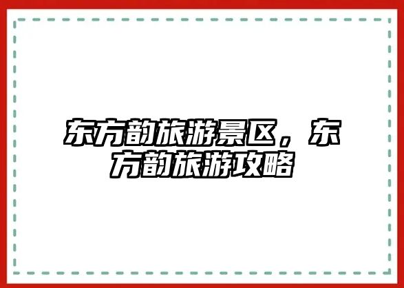 東方韻旅游景區(qū)，東方韻旅游攻略