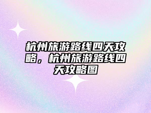 杭州旅游路線四天攻略，杭州旅游路線四天攻略圖