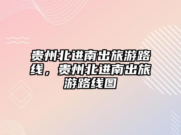 貴州北進(jìn)南出旅游路線，貴州北進(jìn)南出旅游路線圖