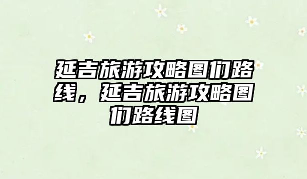 延吉旅游攻略圖們路線，延吉旅游攻略圖們路線圖