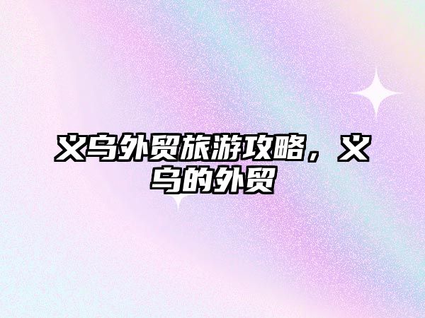 義烏外貿旅游攻略，義烏的外貿