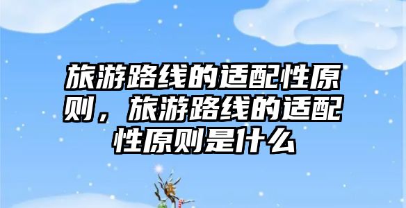旅游路線的適配性原則，旅游路線的適配性原則是什么