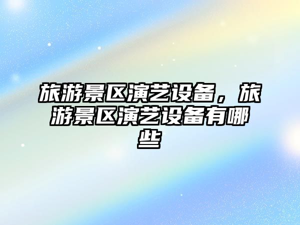 旅游景區演藝設備，旅游景區演藝設備有哪些