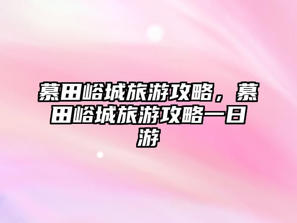 慕田峪城旅游攻略，慕田峪城旅游攻略一日游