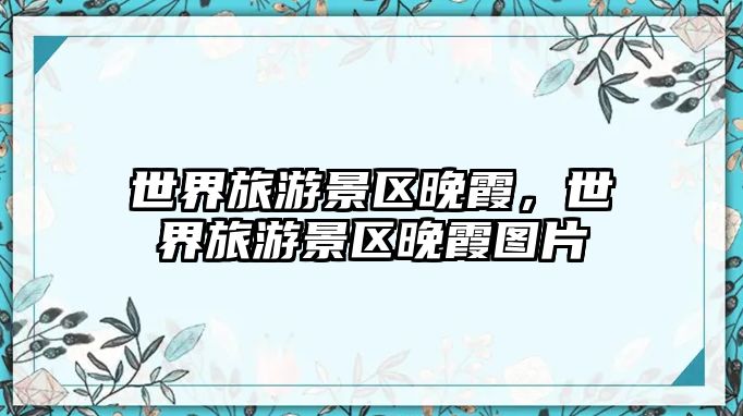 世界旅游景區晚霞，世界旅游景區晚霞圖片