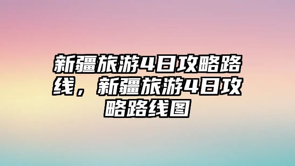 新疆旅游4日攻略路線，新疆旅游4日攻略路線圖