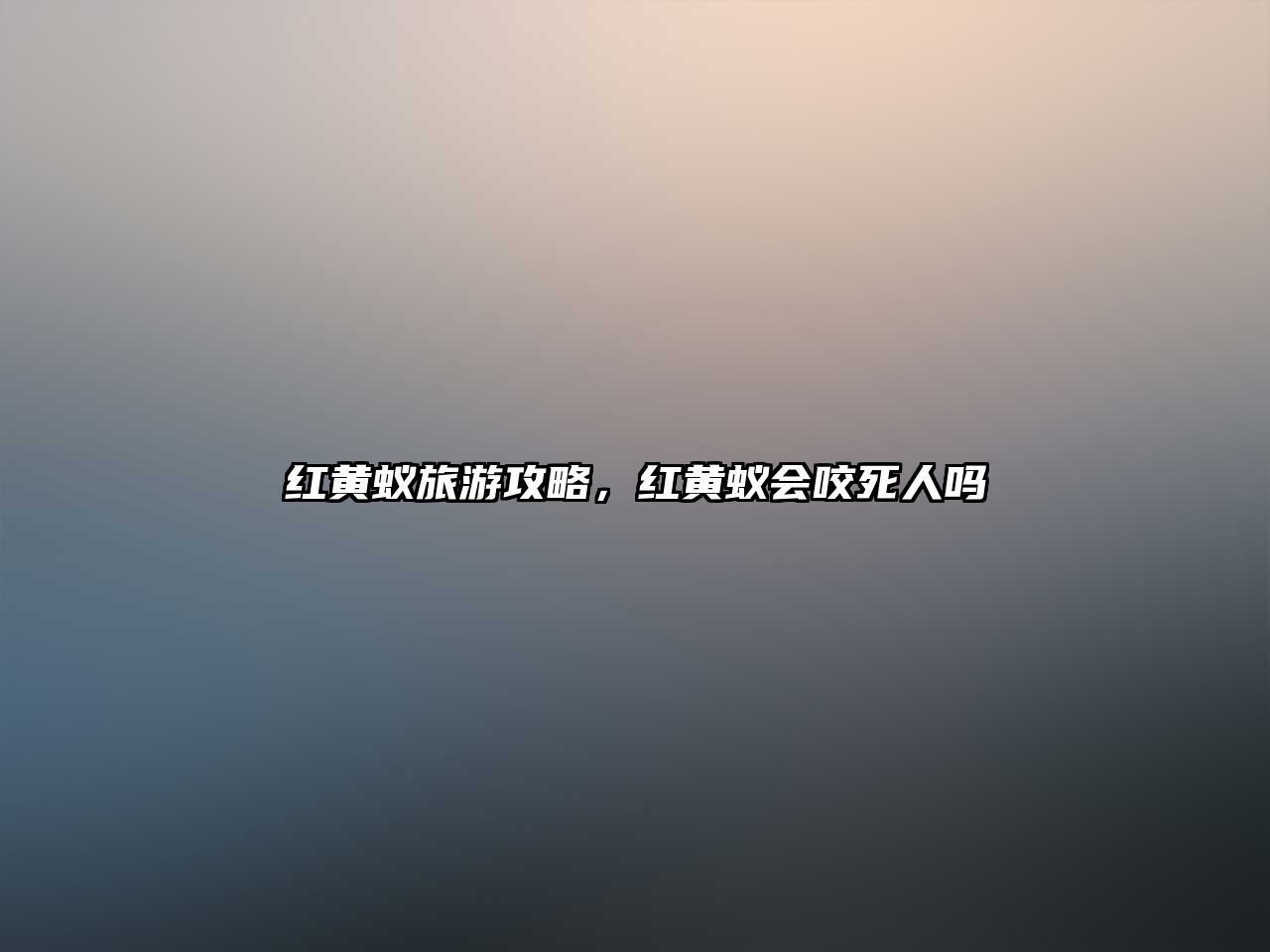 紅黃蟻旅游攻略，紅黃蟻會(huì)咬死人嗎