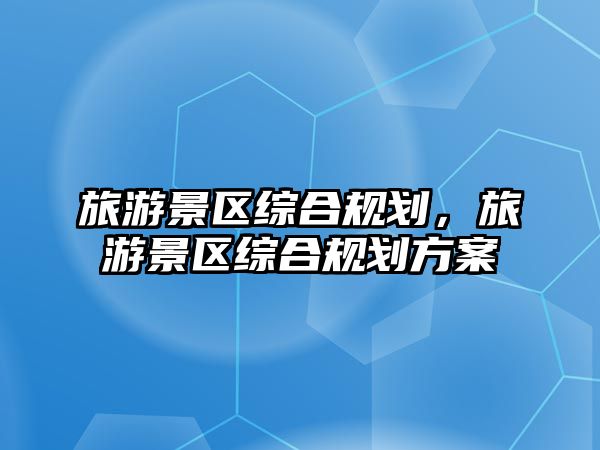 旅游景區綜合規劃，旅游景區綜合規劃方案