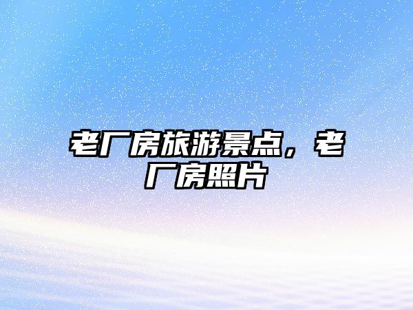老廠房旅游景點，老廠房照片