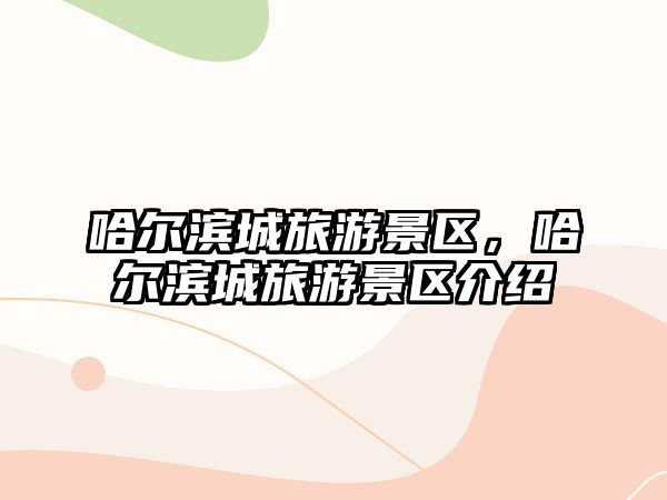 哈爾濱城旅游景區，哈爾濱城旅游景區介紹