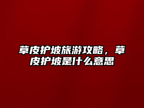 草皮護坡旅游攻略，草皮護坡是什么意思