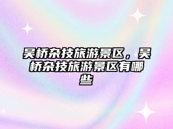 吳橋雜技旅游景區，吳橋雜技旅游景區有哪些