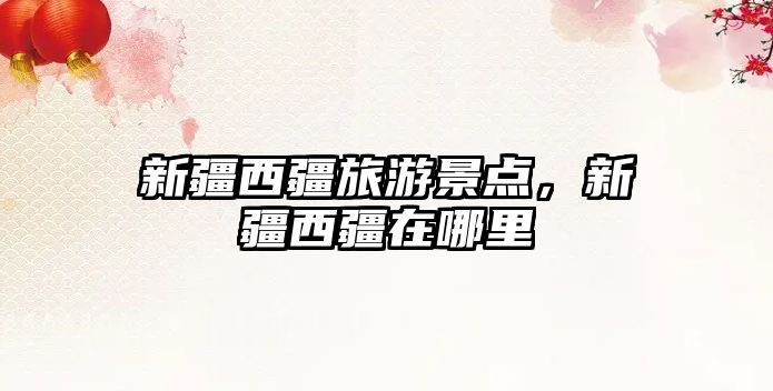 新疆西疆旅游景點，新疆西疆在哪里