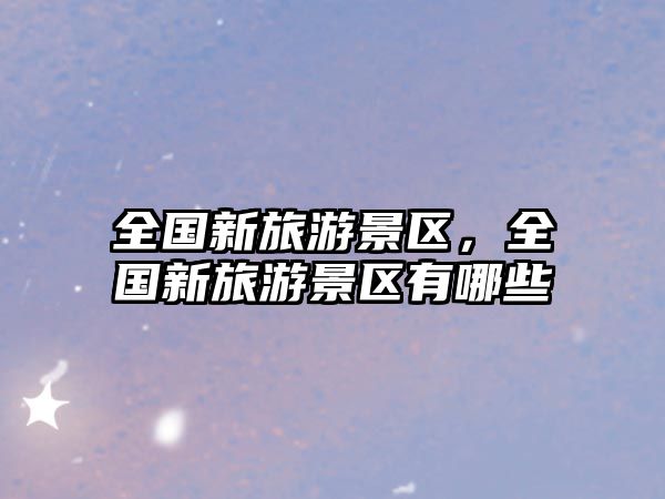 全國新旅游景區，全國新旅游景區有哪些