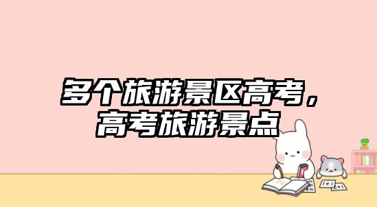 多個(gè)旅游景區(qū)高考，高考旅游景點(diǎn)