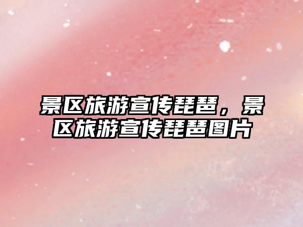 景區(qū)旅游宣傳琵琶，景區(qū)旅游宣傳琵琶圖片