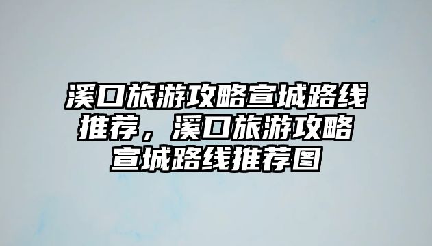 溪口旅游攻略宣城路線推薦，溪口旅游攻略宣城路線推薦圖