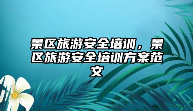 景區旅游安全培訓，景區旅游安全培訓方案范文