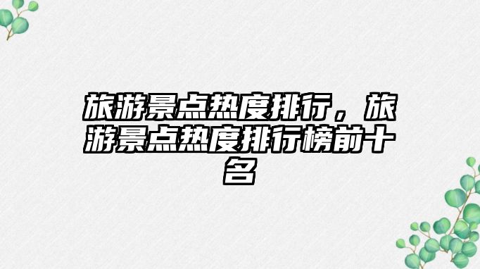 旅游景點熱度排行，旅游景點熱度排行榜前十名