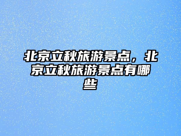 北京立秋旅游景點，北京立秋旅游景點有哪些