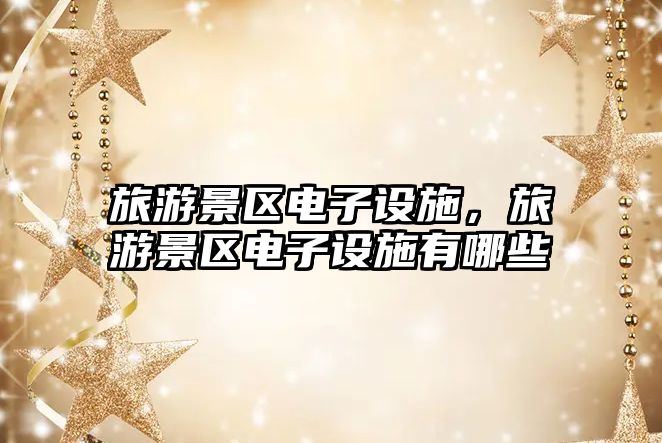 旅游景區電子設施，旅游景區電子設施有哪些