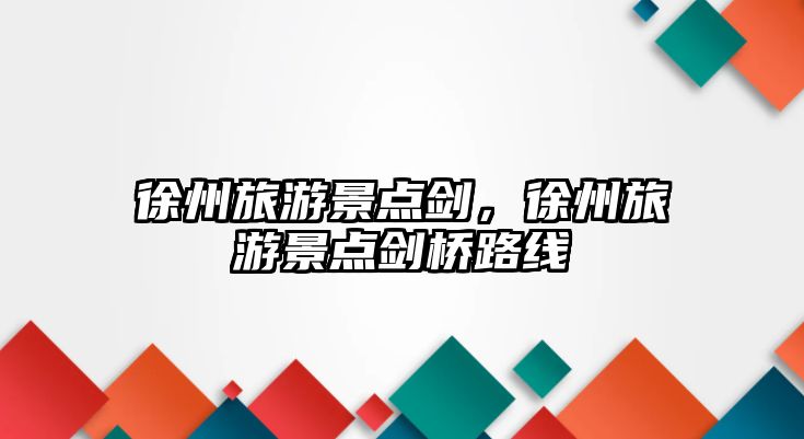 徐州旅游景點劍，徐州旅游景點劍橋路線