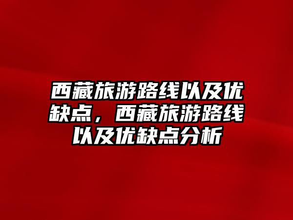 西藏旅游路線以及優缺點，西藏旅游路線以及優缺點分析