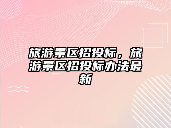 旅游景區招投標，旅游景區招投標辦法最新