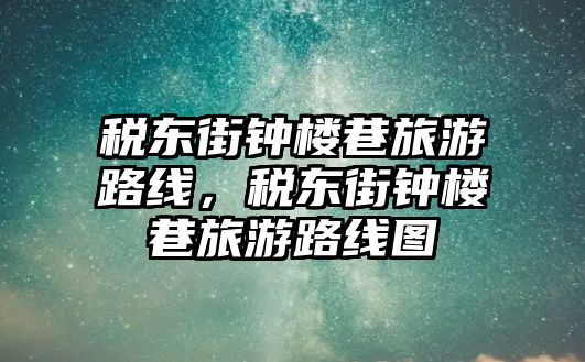 稅東街鐘樓巷旅游路線，稅東街鐘樓巷旅游路線圖