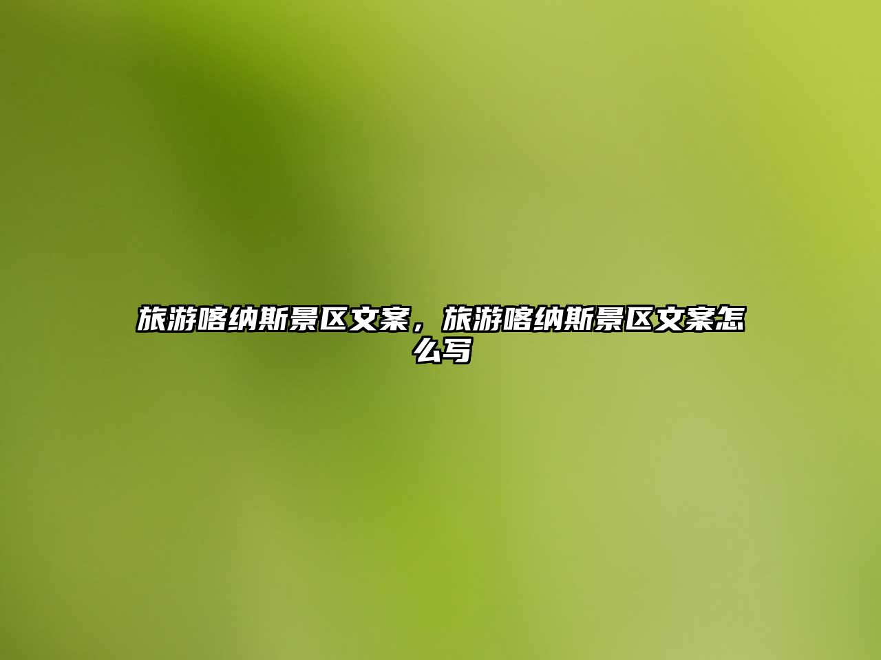 旅游喀納斯景區(qū)文案，旅游喀納斯景區(qū)文案怎么寫